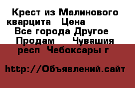 Крест из Малинового кварцита › Цена ­ 65 000 - Все города Другое » Продам   . Чувашия респ.,Чебоксары г.